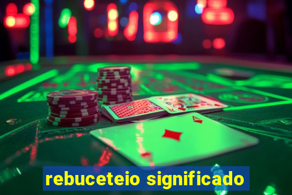 rebuceteio significado